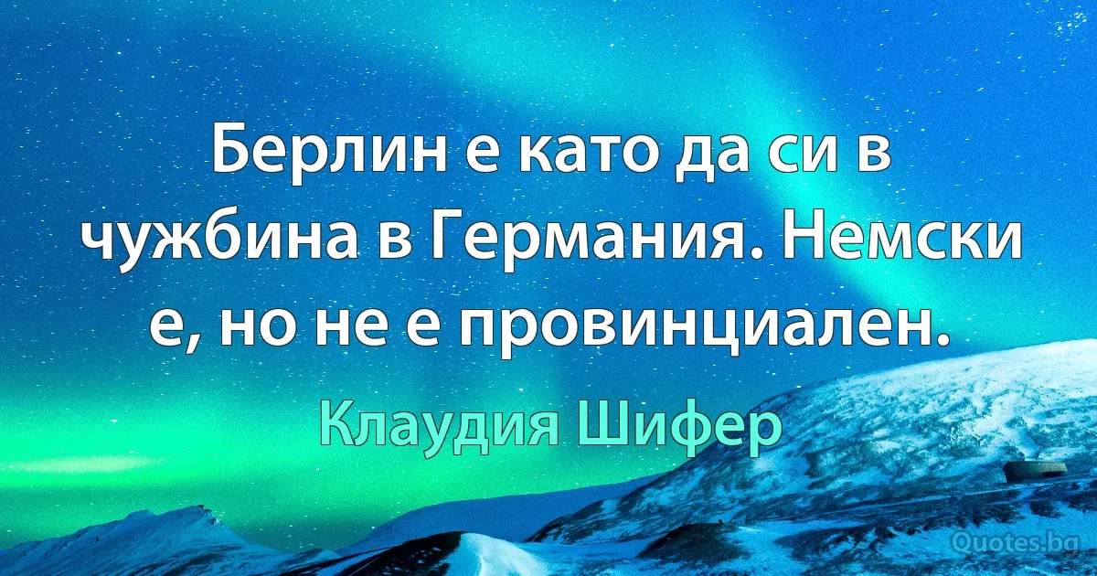 Берлин е като да си в чужбина в Германия. Немски е, но не е провинциален. (Клаудия Шифер)