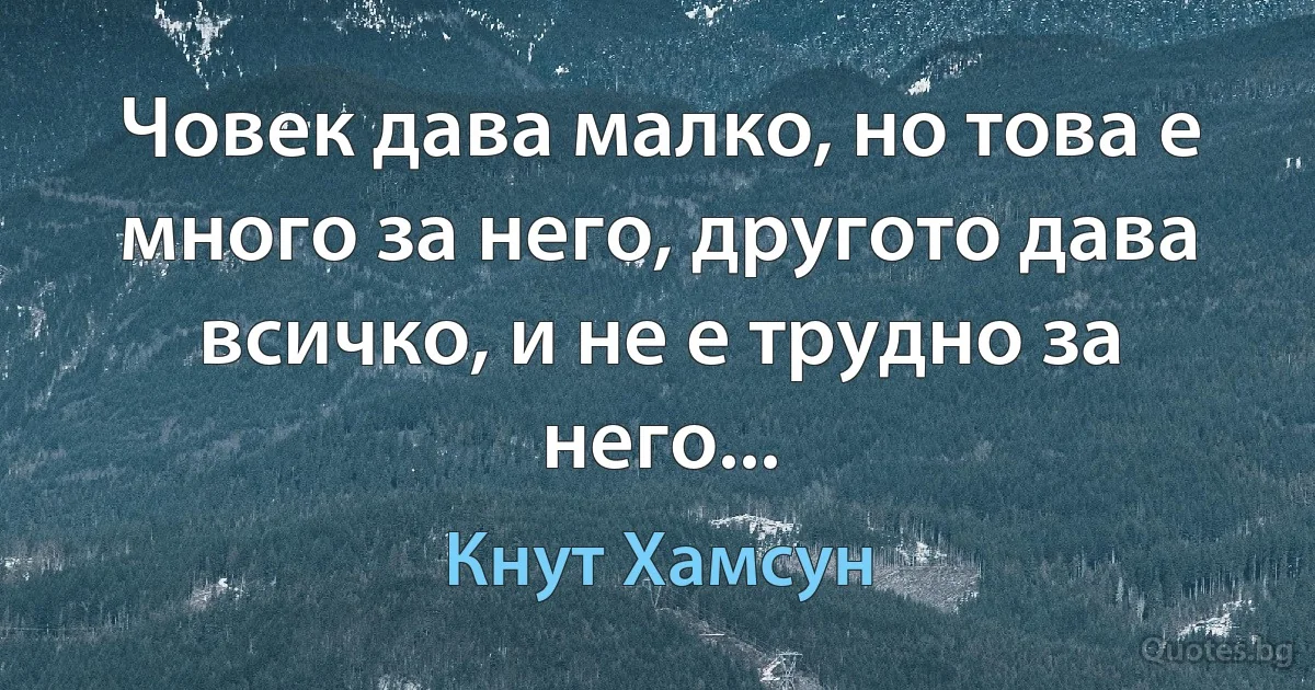 Човек дава малко, но това е много за него, другото дава всичко, и не е трудно за него... (Кнут Хамсун)