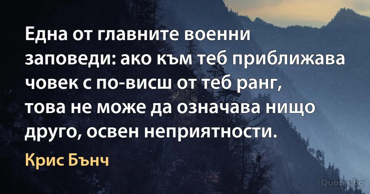 Една от главните военни заповеди: ако към теб приближава човек с по-висш от теб ранг, това не може да означава нищо друго, освен неприятности. (Крис Бънч)