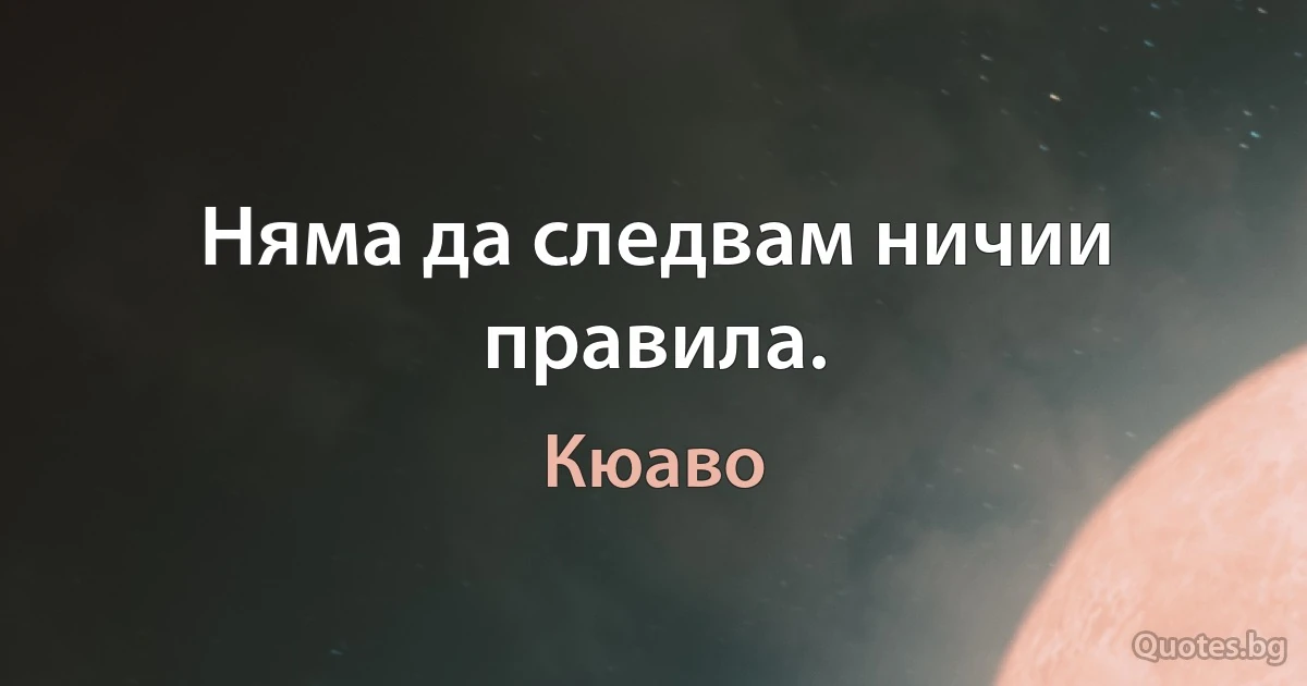 Няма да следвам ничии правила. (Кюаво)