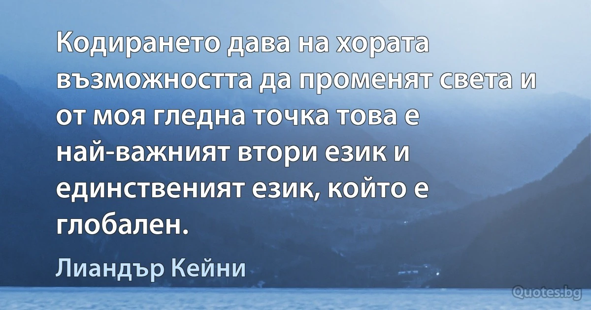 Кодирането дава на хората възможността да променят света и от моя гледна точка това е най-важният втори език и единственият език, който е глобален. (Лиандър Кейни)