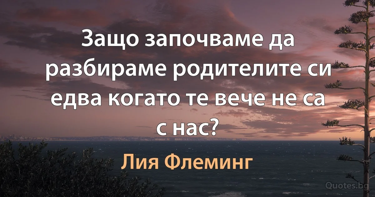 Защо започваме да разбираме родителите си едва когато те вече не са с нас? (Лия Флеминг)