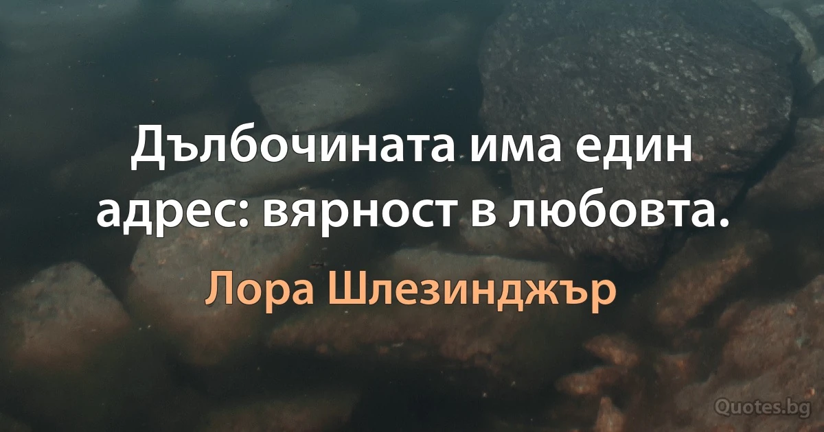 Дълбочината има един адрес: вярност в любовта. (Лора Шлезинджър)