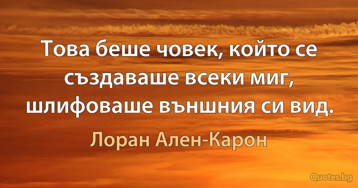 Това беше човек, който се създаваше всеки миг, шлифоваше външния си вид. (Лоран Ален-Карон)