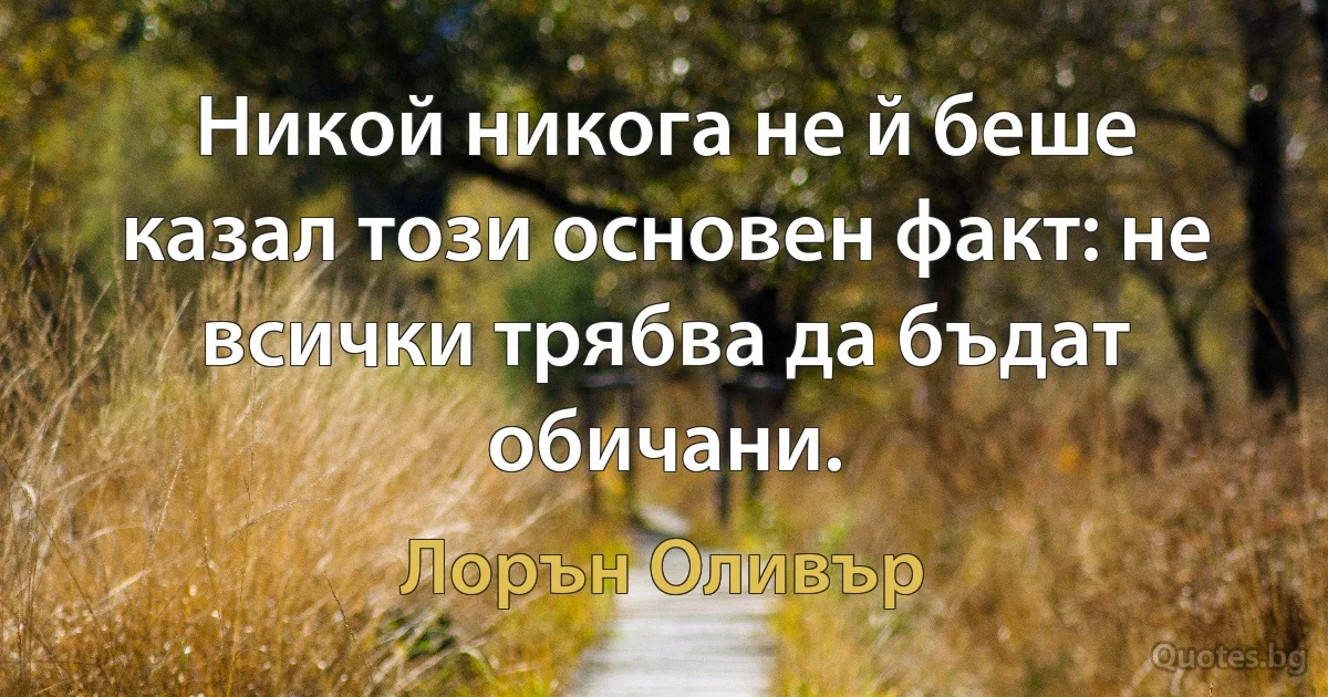 Никой никога не й беше казал този основен факт: не всички трябва да бъдат обичани. (Лорън Оливър)