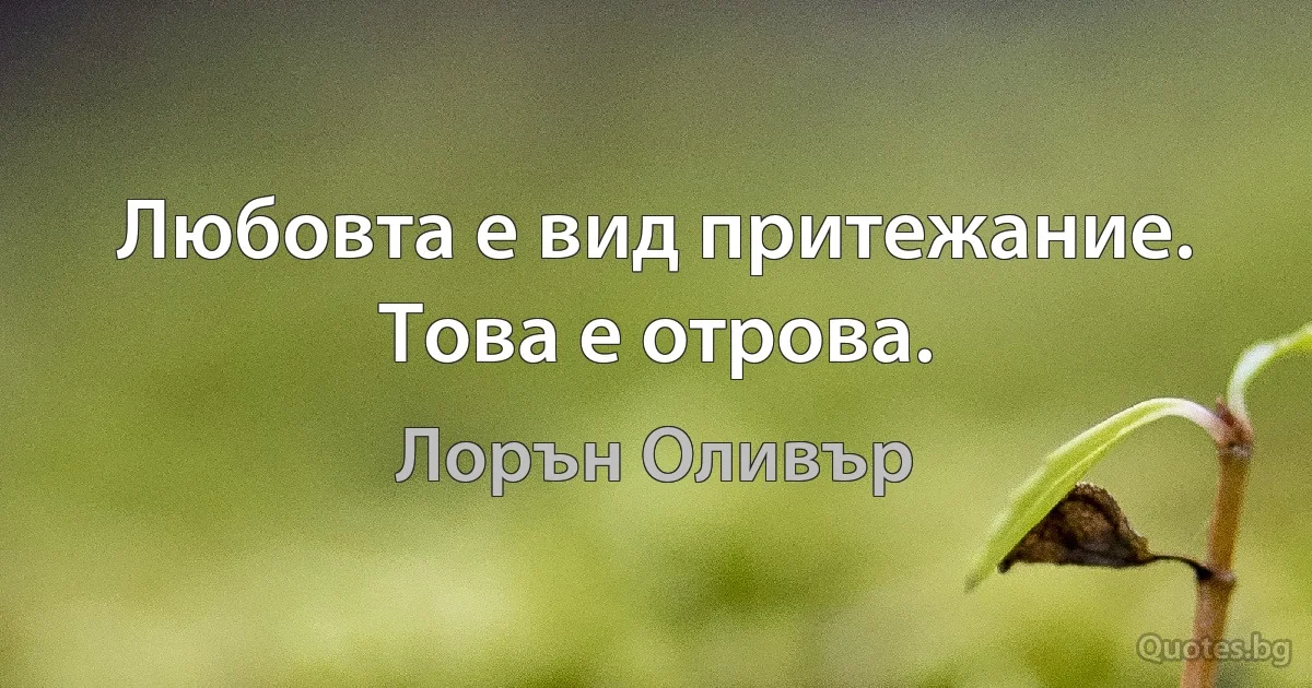 Любовта е вид притежание. Това е отрова. (Лорън Оливър)