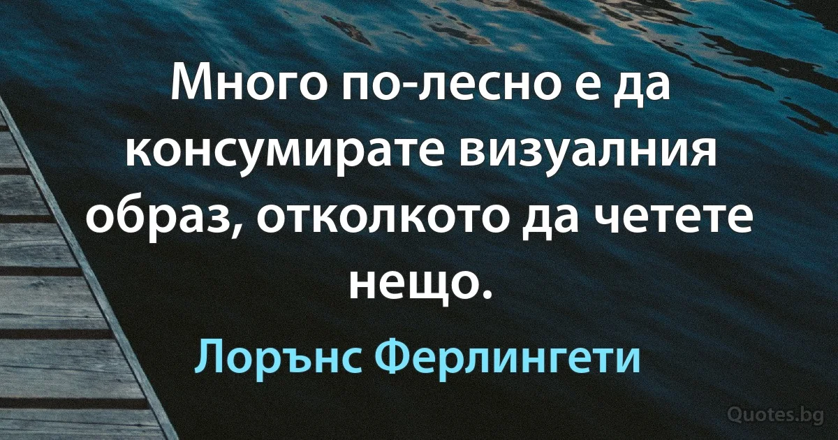 Много по-лесно е да консумирате визуалния образ, отколкото да четете нещо. (Лорънс Ферлингети)