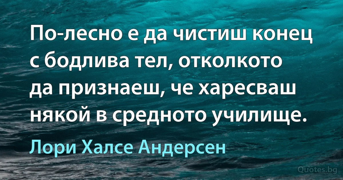 По-лесно е да чистиш конец с бодлива тел, отколкото да признаеш, че харесваш някой в средното училище. (Лори Халсе Андерсен)