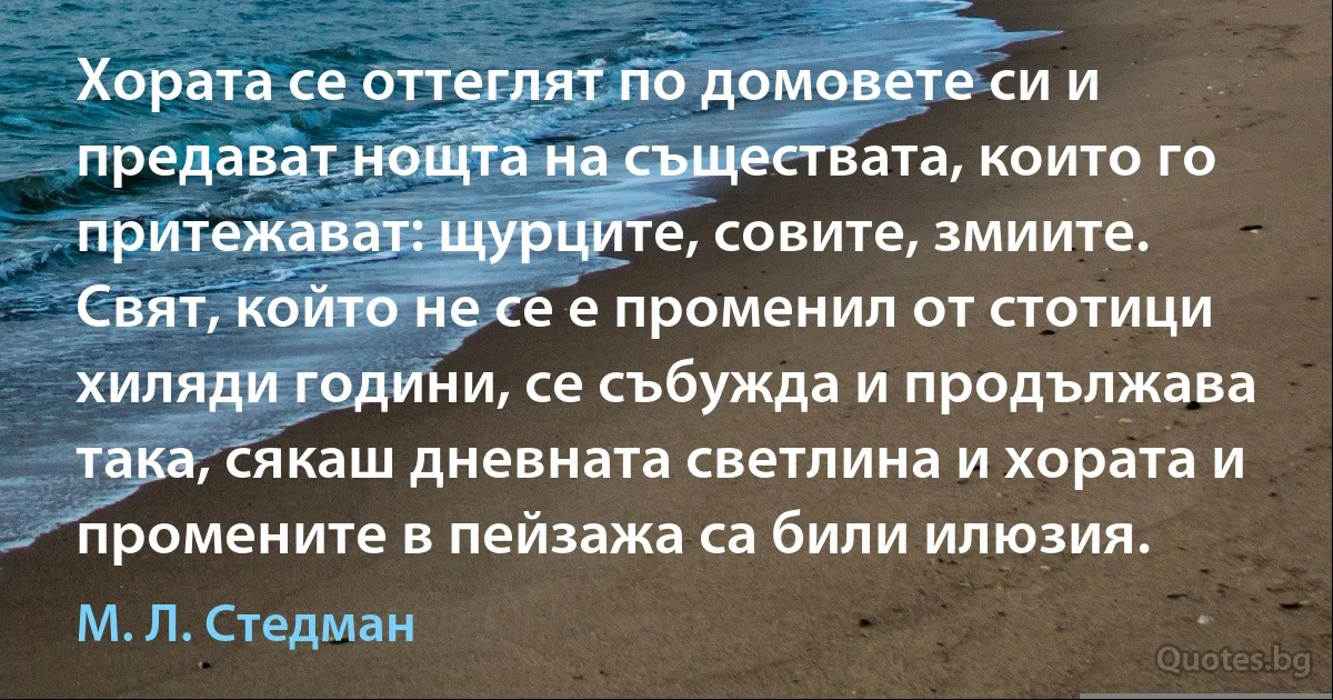 Хората се оттеглят по домовете си и предават нощта на съществата, които го притежават: щурците, совите, змиите. Свят, който не се е променил от стотици хиляди години, се събужда и продължава така, сякаш дневната светлина и хората и промените в пейзажа са били илюзия. (М. Л. Стедман)