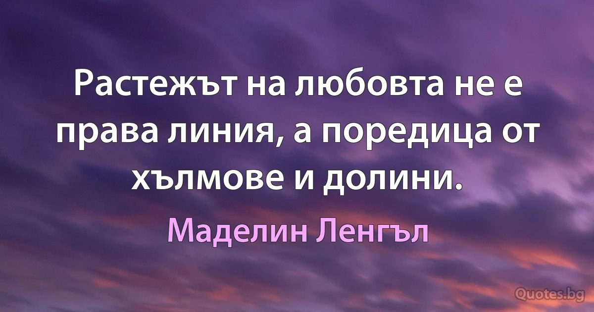 Растежът на любовта не е права линия, а поредица от хълмове и долини. (Маделин Ленгъл)