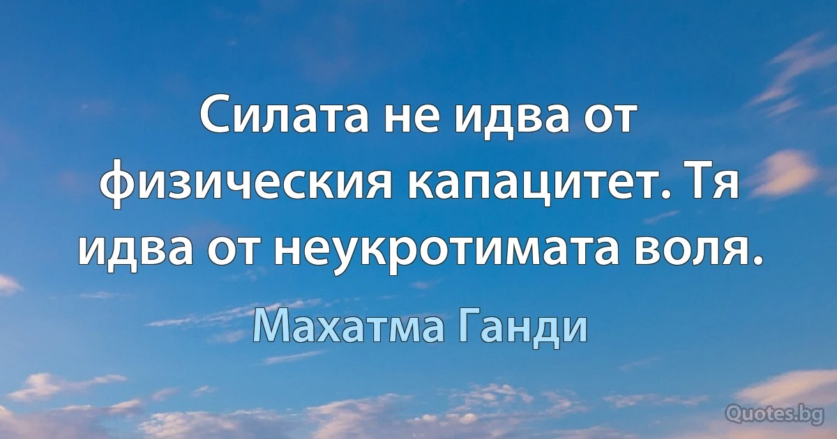 Силата не идва от физическия капацитет. Тя идва от неукротимата воля. (Махатма Ганди)