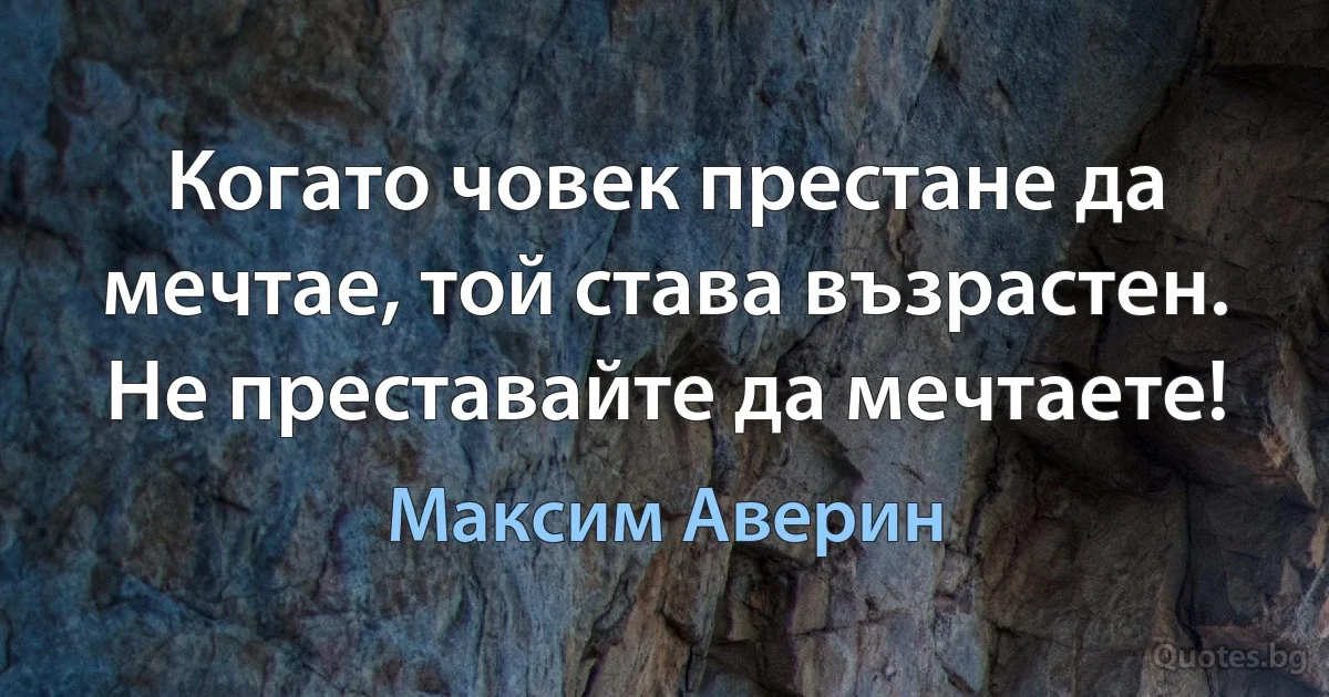 Когато човек престане да мечтае, той става възрастен. Не преставайте да мечтаете! (Максим Аверин)