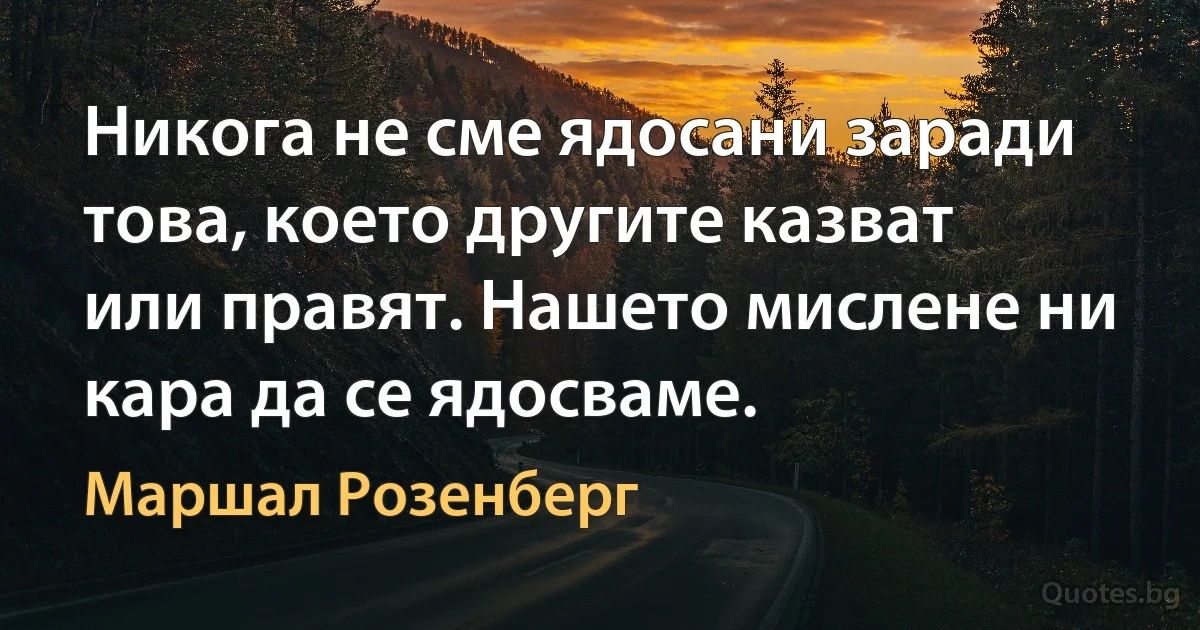 Никога не сме ядосани заради това, което другите казват или правят. Нашето мислене ни кара да се ядосваме. (Маршал Розенберг)