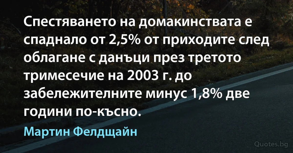 Спестяването на домакинствата е спаднало от 2,5% от приходите след облагане с данъци през третото тримесечие на 2003 г. до забележителните минус 1,8% две години по-късно. (Мартин Фелдщайн)