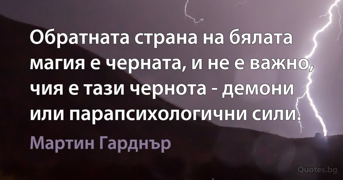 Обратната страна на бялата магия е черната, и не е важно, чия е тази чернота - демони или парапсихологични сили. (Мартин Гарднър)