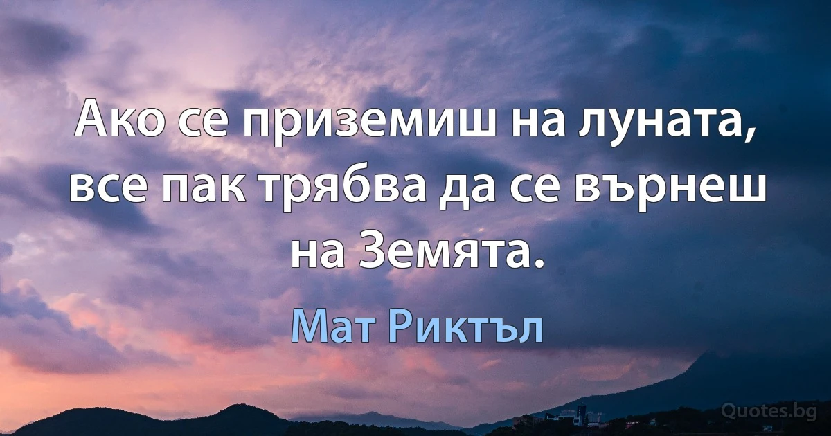 Ако се приземиш на луната, все пак трябва да се върнеш на Земята. (Мат Риктъл)