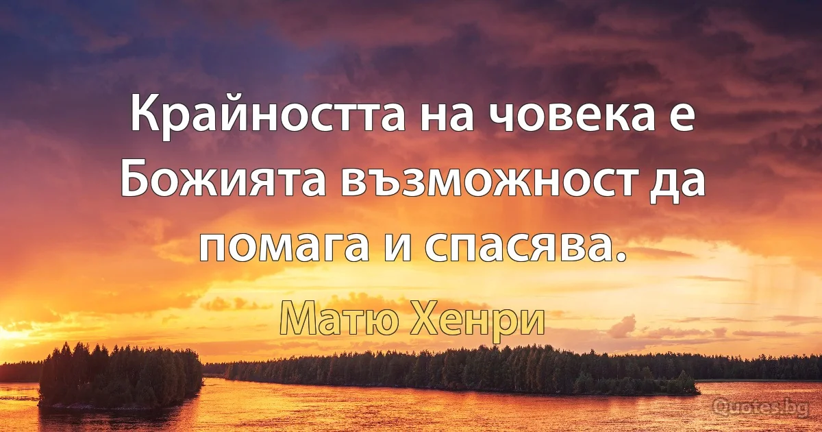 Крайността на човека е Божията възможност да помага и спасява. (Матю Хенри)