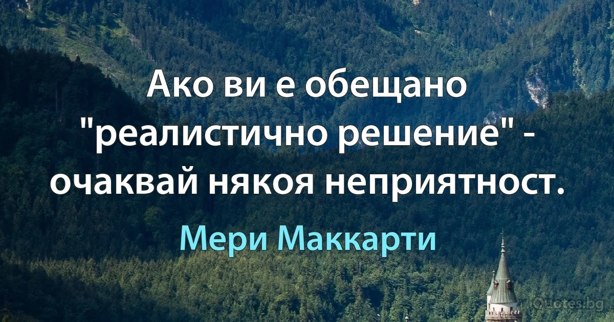 Ако ви е обещано "реалистично решение" - очаквай някоя неприятност. (Мери Маккарти)