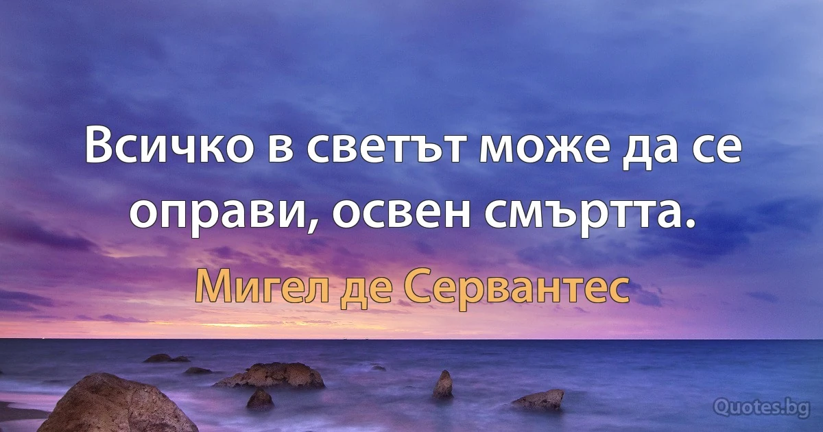 Всичко в светът може да се оправи, освен смъртта. (Мигел де Сервантес)