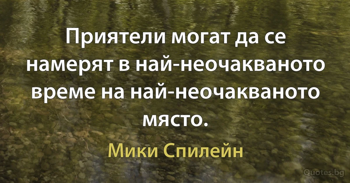 Приятели могат да се намерят в най-неочакваното време на най-неочакваното място. (Мики Спилейн)