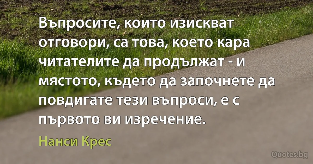 Въпросите, които изискват отговори, са това, което кара читателите да продължат - и мястото, където да започнете да повдигате тези въпроси, е с първото ви изречение. (Нанси Крес)