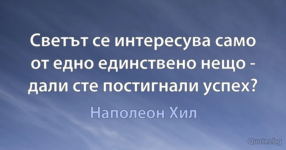 Светът се интересува само от едно единствено нещо - дали сте постигнали успех? (Наполеон Хил)