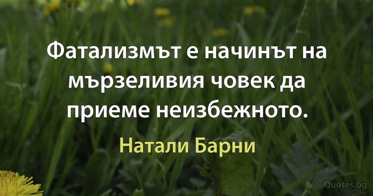 Фатализмът е начинът на мързеливия човек да приеме неизбежното. (Натали Барни)