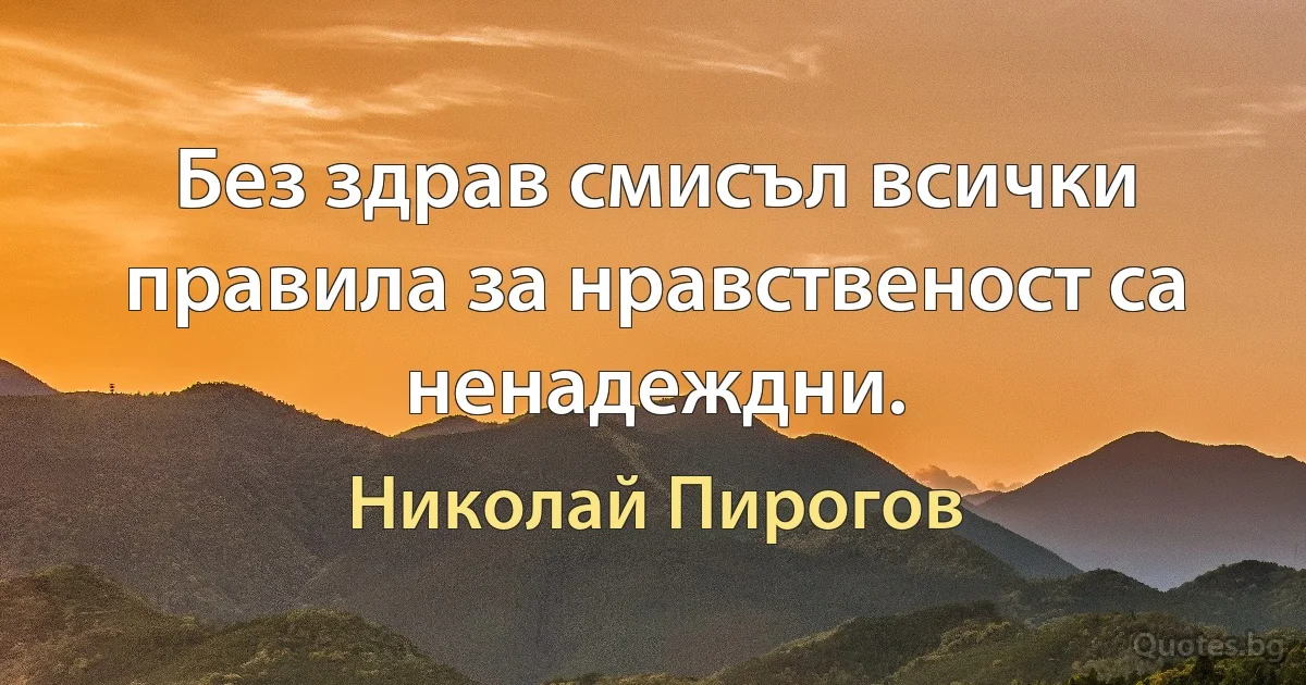 Без здрав смисъл всички правила за нравственост са ненадеждни. (Николай Пирогов)