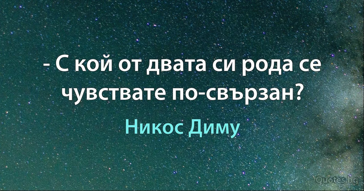 - С кой от двата си рода се чувствате по-свързан? (Никос Диму)