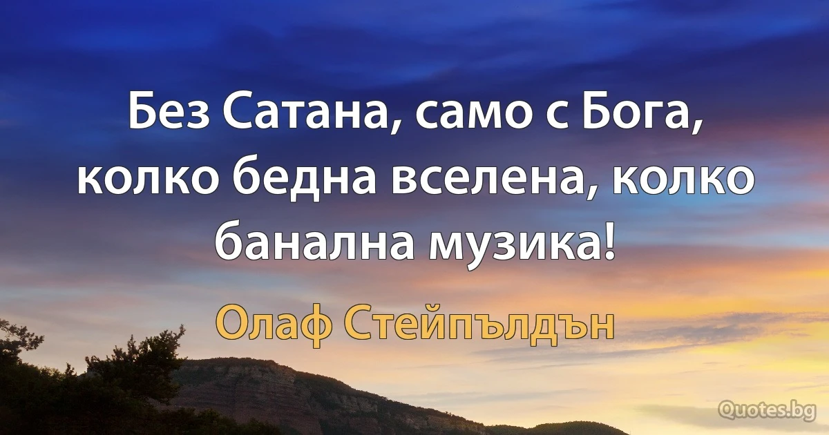 Без Сатана, само с Бога, колко бедна вселена, колко банална музика! (Олаф Стейпълдън)