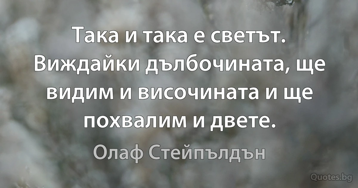 Така и така е светът. Виждайки дълбочината, ще видим и височината и ще похвалим и двете. (Олаф Стейпълдън)