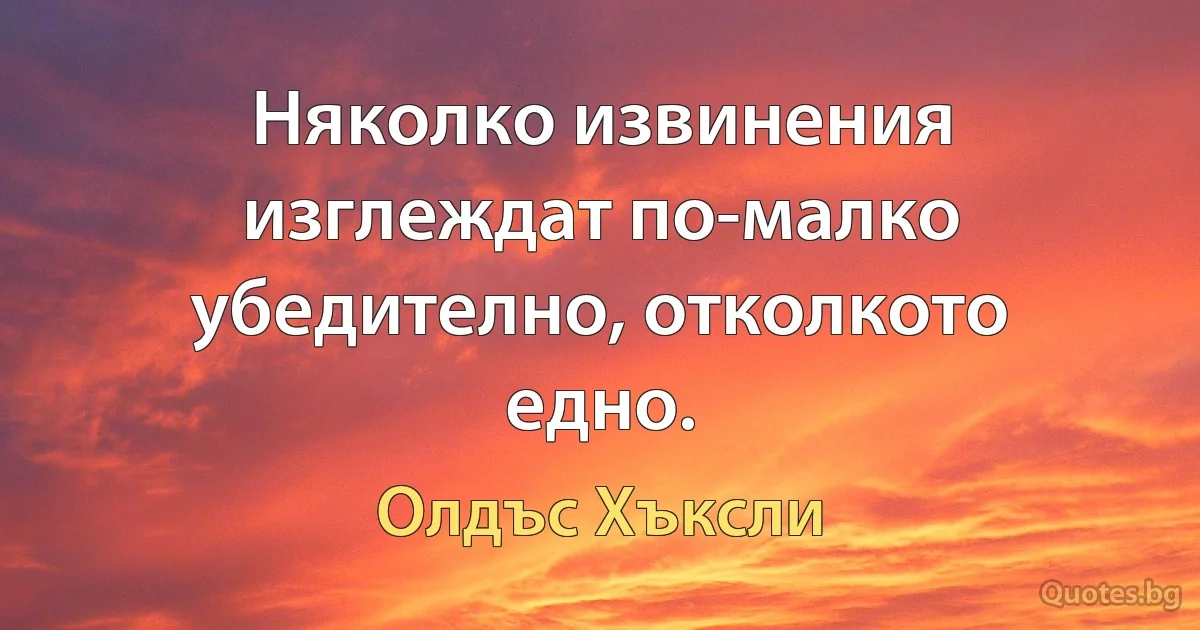 Няколко извинения изглеждат по-малко убедително, отколкото едно. (Олдъс Хъксли)