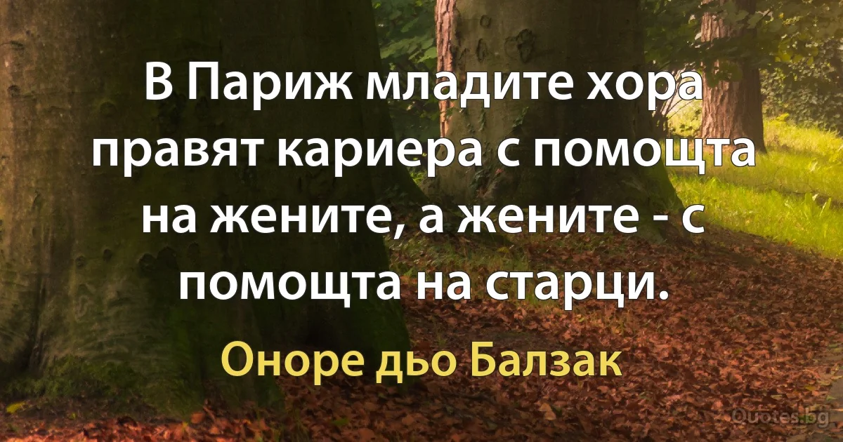 В Париж младите хора правят кариера с помощта на жените, а жените - с помощта на старци. (Оноре дьо Балзак)