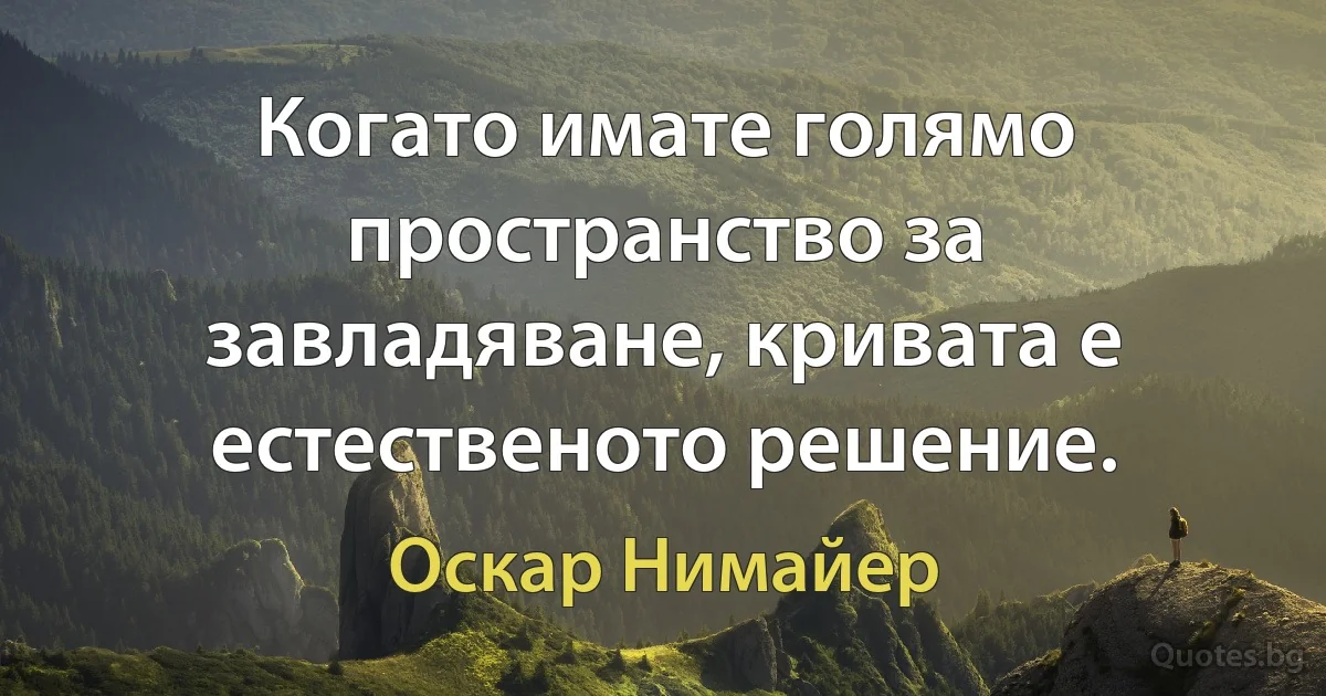 Когато имате голямо пространство за завладяване, кривата е естественото решение. (Оскар Нимайер)