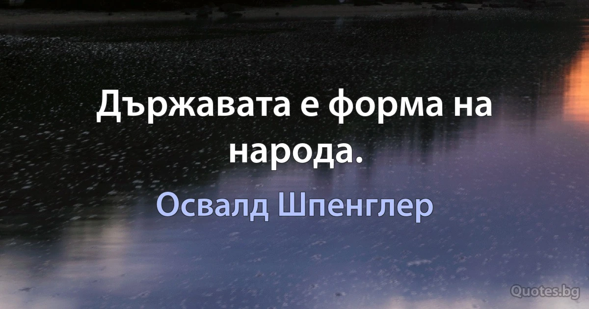 Държавата е форма на народа. (Освалд Шпенглер)