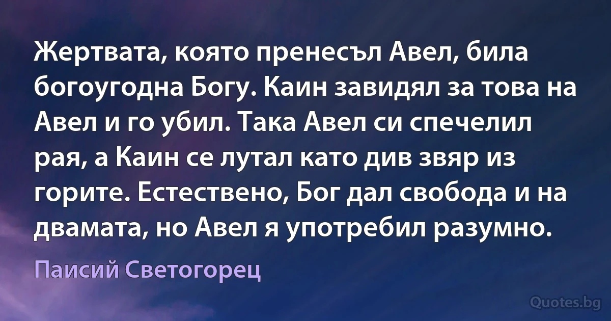 Жертвата, която пренесъл Авел, била богоугодна Богу. Каин завидял за това на Авел и го убил. Така Авел си спечелил рая, а Каин се лутал като див звяр из горите. Естествено, Бог дал свобода и на двамата, но Авел я употребил разумно. (Паисий Светогорец)