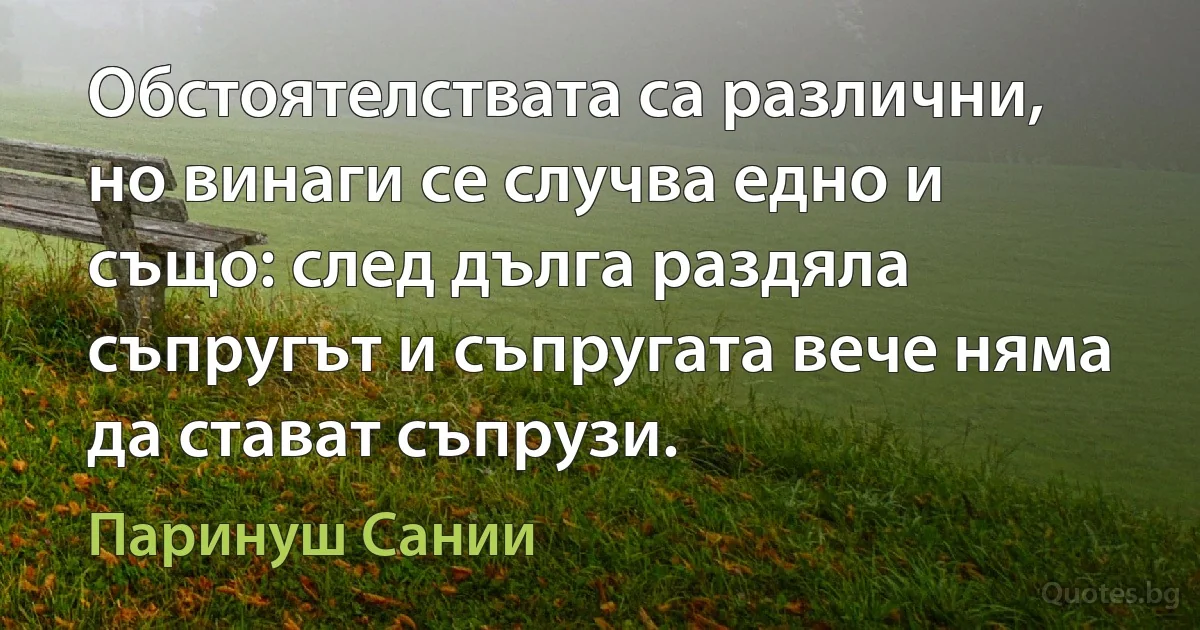 Обстоятелствата са различни, но винаги се случва едно и също: след дълга раздяла съпругът и съпругата вече няма да стават съпрузи. (Паринуш Сании)