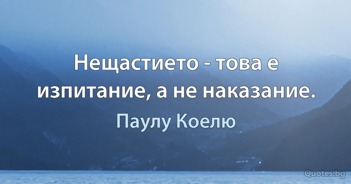 Нещастието - това е изпитание, а не наказание. (Паулу Коелю)