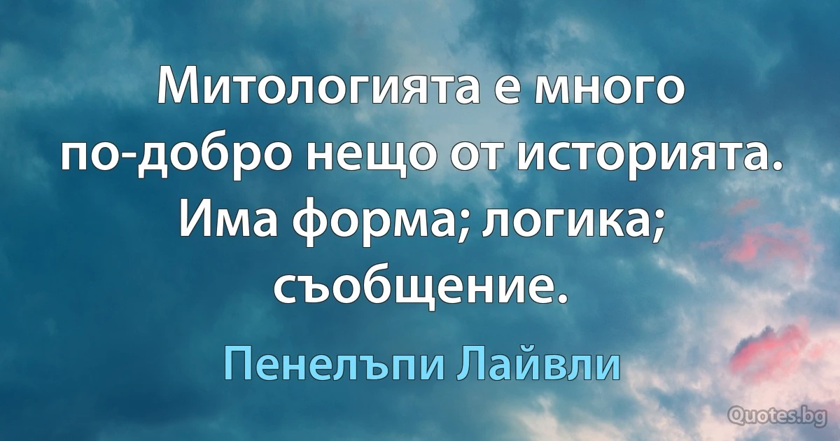 Митологията е много по-добро нещо от историята. Има форма; логика; съобщение. (Пенелъпи Лайвли)