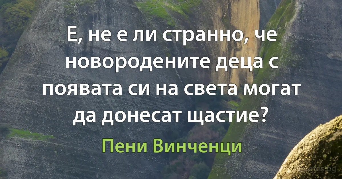 Е, не е ли странно, че новородените деца с появата си на света могат да донесат щастие? (Пени Винченци)