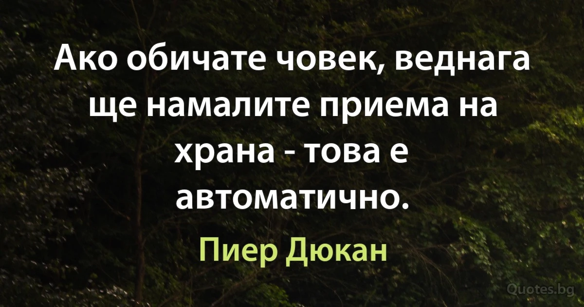 Ако обичате човек, веднага ще намалите приема на храна - това е автоматично. (Пиер Дюкан)