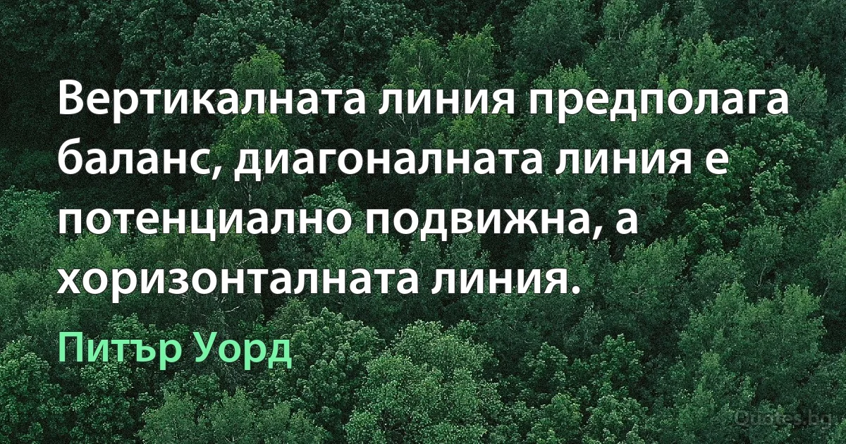 Вертикалната линия предполага баланс, диагоналната линия е потенциално подвижна, а хоризонталната линия. (Питър Уорд)