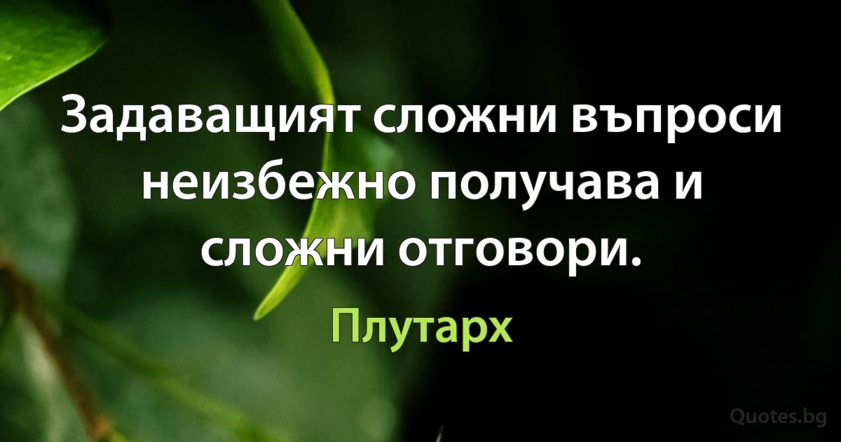 Задаващият сложни въпроси неизбежно получава и сложни отговори. (Плутарх)