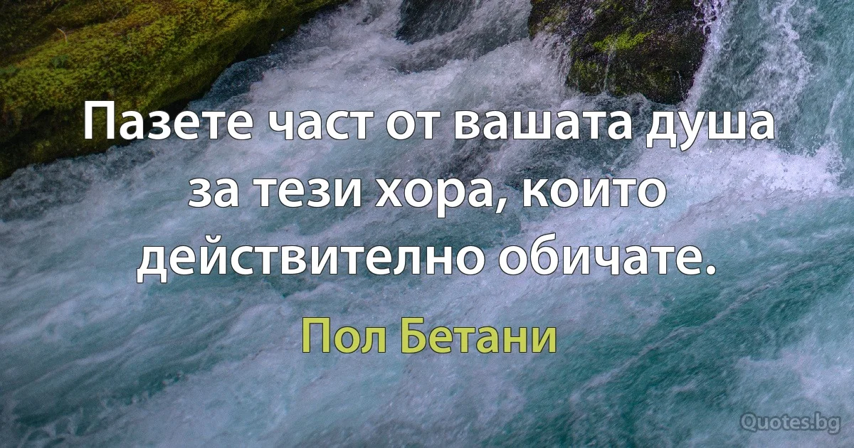 Пазете част от вашата душа за тези хора, които действително обичате. (Пол Бетани)