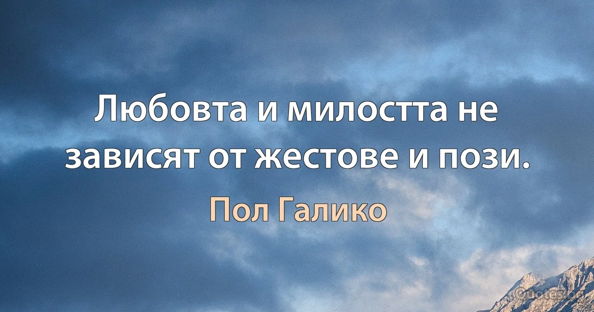 Любовта и милостта не зависят от жестове и пози. (Пол Галико)