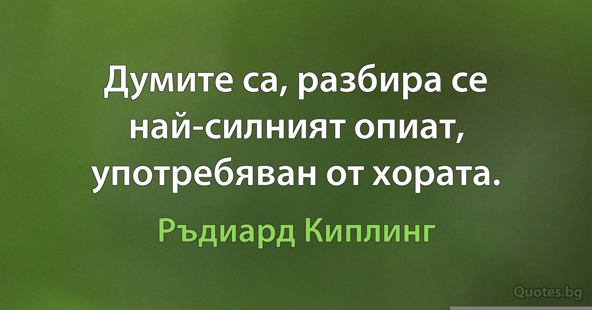 Думите са, разбира се най-силният опиат, употребяван от хората. (Ръдиард Киплинг)