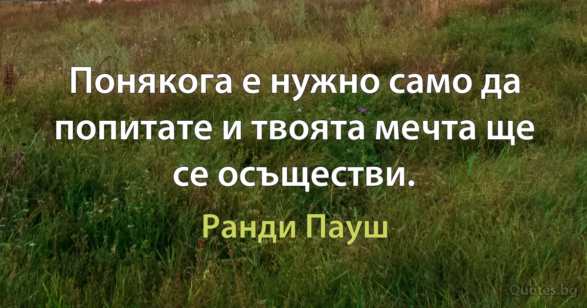 Понякога е нужно само да попитате и твоята мечта ще се осъществи. (Ранди Пауш)