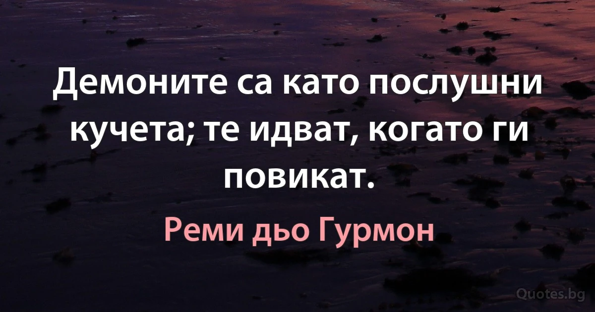 Демоните са като послушни кучета; те идват, когато ги повикат. (Реми дьо Гурмон)