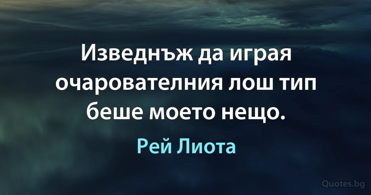 Изведнъж да играя очарователния лош тип беше моето нещо. (Рей Лиота)