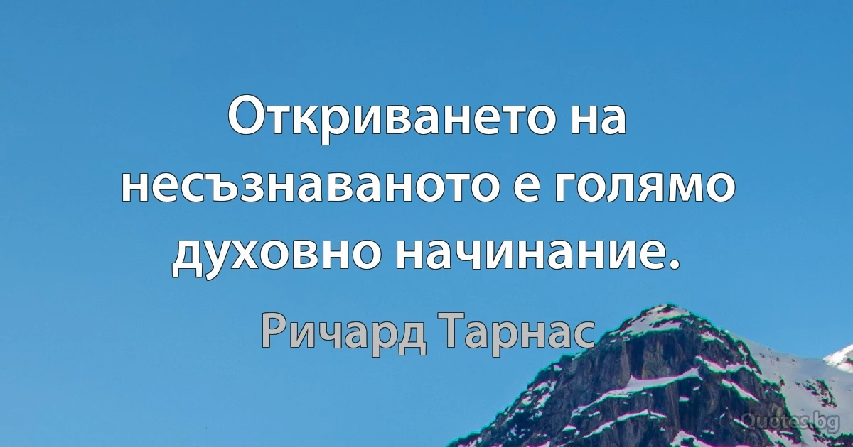 Откриването на несъзнаваното е голямо духовно начинание. (Ричард Тарнас)